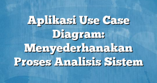 Aplikasi Use Case Diagram: Menyederhanakan Proses Analisis Sistem