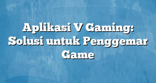 Aplikasi V Gaming: Solusi untuk Penggemar Game