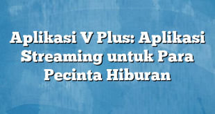 Aplikasi V Plus: Aplikasi Streaming untuk Para Pecinta Hiburan