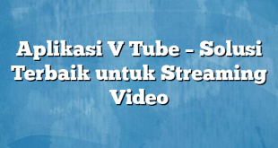 Aplikasi V Tube – Solusi Terbaik untuk Streaming Video