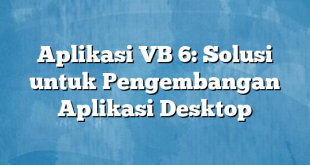 Aplikasi VB 6: Solusi untuk Pengembangan Aplikasi Desktop