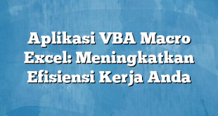 Aplikasi VBA Macro Excel: Meningkatkan Efisiensi Kerja Anda