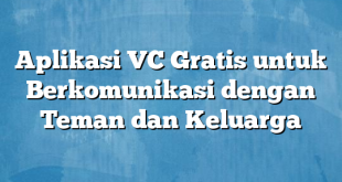 Aplikasi VC Gratis untuk Berkomunikasi dengan Teman dan Keluarga