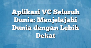 Aplikasi VC Seluruh Dunia: Menjelajahi Dunia dengan Lebih Dekat