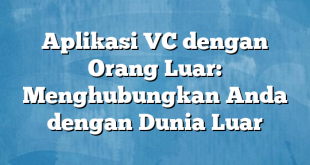 Aplikasi VC dengan Orang Luar: Menghubungkan Anda dengan Dunia Luar