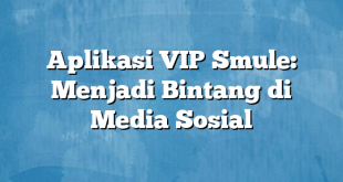 Aplikasi VIP Smule: Menjadi Bintang di Media Sosial