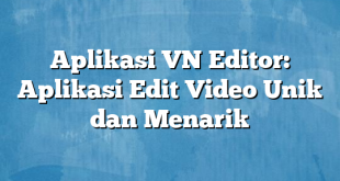 Aplikasi VN Editor: Aplikasi Edit Video Unik dan Menarik