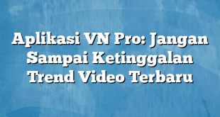 Aplikasi VN Pro: Jangan Sampai Ketinggalan Trend Video Terbaru