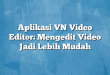 Aplikasi VN Video Editor: Mengedit Video Jadi Lebih Mudah