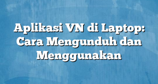 Aplikasi VN di Laptop: Cara Mengunduh dan Menggunakan