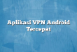 Aplikasi VPN Android Tercepat