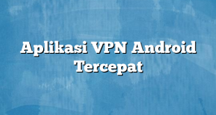 Aplikasi VPN Android Tercepat