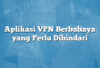 Aplikasi VPN Berbahaya yang Perlu Dihindari