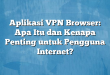 Aplikasi VPN Browser: Apa Itu dan Kenapa Penting untuk Pengguna Internet?