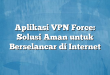 Aplikasi VPN Force: Solusi Aman untuk Berselancar di Internet