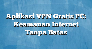 Aplikasi VPN Gratis PC: Keamanan Internet Tanpa Batas