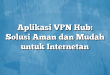 Aplikasi VPN Hub: Solusi Aman dan Mudah untuk Internetan