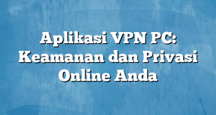 Aplikasi VPN PC: Keamanan dan Privasi Online Anda