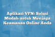 Aplikasi VPN: Solusi Mudah untuk Menjaga Keamanan Online Anda