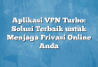 Aplikasi VPN Turbo: Solusi Terbaik untuk Menjaga Privasi Online Anda