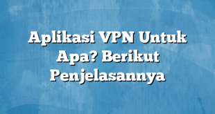 Aplikasi VPN Untuk Apa? Berikut Penjelasannya