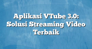 Aplikasi VTube 3.0: Solusi Streaming Video Terbaik