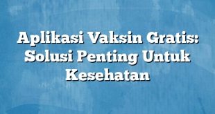 Aplikasi Vaksin Gratis: Solusi Penting Untuk Kesehatan