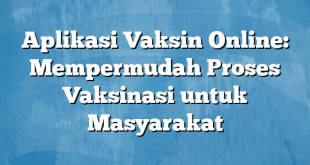 Aplikasi Vaksin Online: Mempermudah Proses Vaksinasi untuk Masyarakat