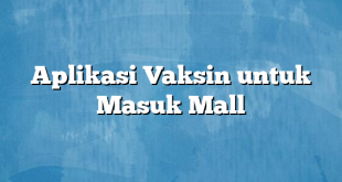 Aplikasi Vaksin untuk Masuk Mall