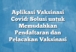 Aplikasi Vaksinasi Covid: Solusi untuk Memudahkan Pendaftaran dan Pelacakan Vaksinasi