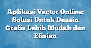 Aplikasi Vector Online: Solusi Untuk Desain Grafis Lebih Mudah dan Efisien