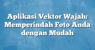 Aplikasi Vektor Wajah: Memperindah Foto Anda dengan Mudah