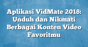 Aplikasi VidMate 2018: Unduh dan Nikmati Berbagai Konten Video Favoritmu
