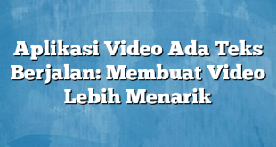 Aplikasi Video Ada Teks Berjalan: Membuat Video Lebih Menarik