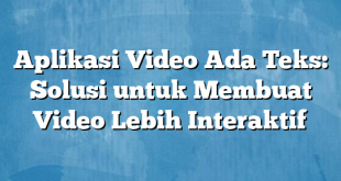 Aplikasi Video Ada Teks: Solusi untuk Membuat Video Lebih Interaktif