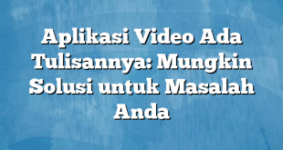 Aplikasi Video Ada Tulisannya: Mungkin Solusi untuk Masalah Anda