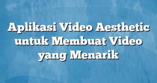 Aplikasi Video Aesthetic untuk Membuat Video yang Menarik