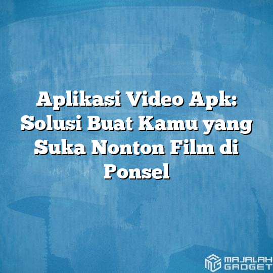 Aplikasi Video Apk Solusi Buat Kamu Yang Suka Nonton Film Di Ponsel Majalah Gadget 1074