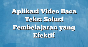 Aplikasi Video Baca Teks: Solusi Pembelajaran yang Efektif