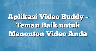 Aplikasi Video Buddy – Teman Baik untuk Menonton Video Anda