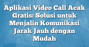 Aplikasi Video Call Acak Gratis: Solusi untuk Menjalin Komunikasi Jarak Jauh dengan Mudah