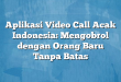 Aplikasi Video Call Acak Indonesia: Mengobrol dengan Orang Baru Tanpa Batas