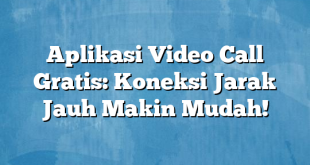 Aplikasi Video Call Gratis: Koneksi Jarak Jauh Makin Mudah!