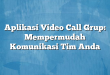 Aplikasi Video Call Grup: Mempermudah Komunikasi Tim Anda