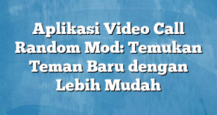 Aplikasi Video Call Random Mod: Temukan Teman Baru dengan Lebih Mudah