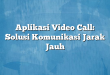 Aplikasi Video Call: Solusi Komunikasi Jarak Jauh