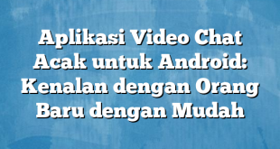 Aplikasi Video Chat Acak untuk Android: Kenalan dengan Orang Baru dengan Mudah