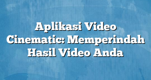 Aplikasi Video Cinematic: Memperindah Hasil Video Anda