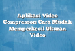 Aplikasi Video Compressor: Cara Mudah Memperkecil Ukuran Video