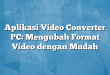 Aplikasi Video Converter PC: Mengubah Format Video dengan Mudah